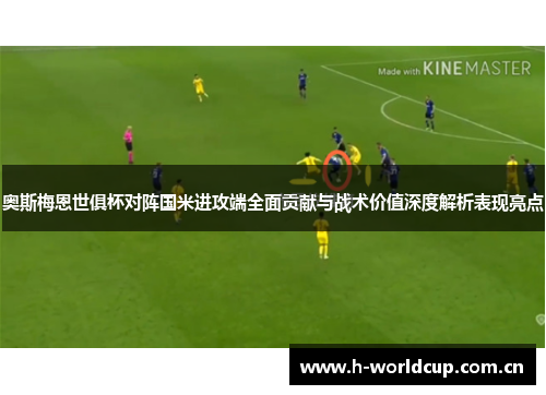 奥斯梅恩世俱杯对阵国米进攻端全面贡献与战术价值深度解析表现亮点 奥斯梅恩世俱杯对阵国米进攻端全面贡献与战术价值深度解析表现亮点