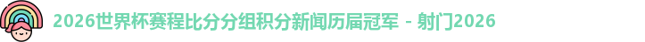 2026世界杯赛程比分分组积分新闻历届冠军 - 射门2026